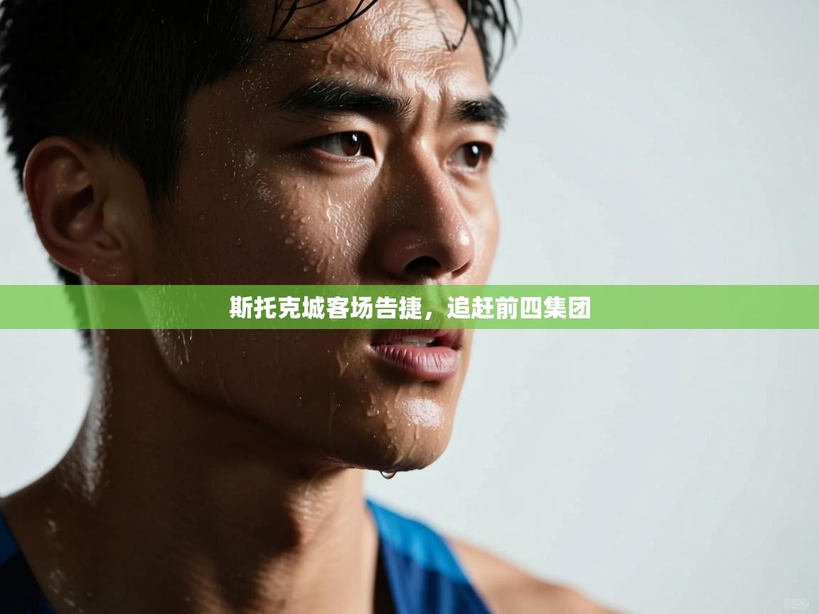 斯托克城客场告捷，追赶前四集团