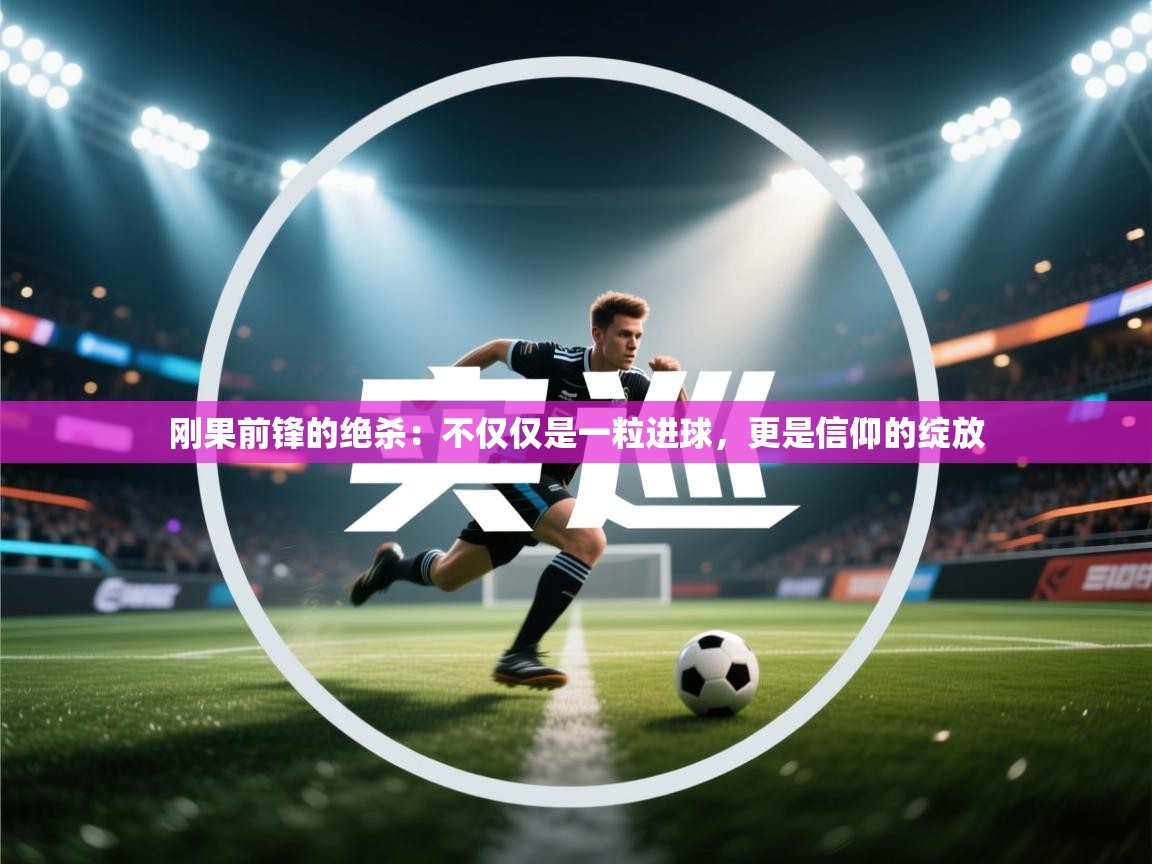 刚果前锋的绝杀:不仅仅是一粒进球,更是信仰的绽放 第2张