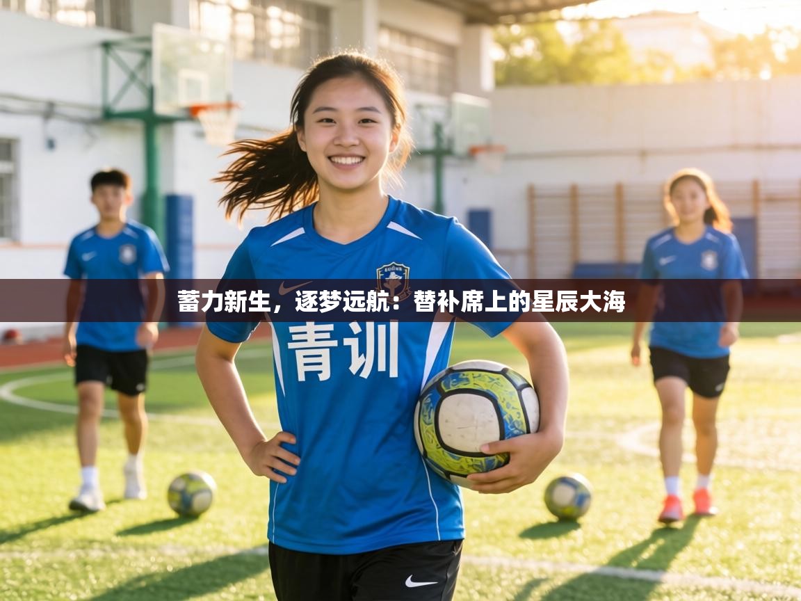 蓄力新生,逐梦远航:替补席上的星辰大海 第2张